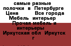 самые разные   полочки  в  Петербурге › Цена ­ 500 - Все города Мебель, интерьер » Прочая мебель и интерьеры   . Иркутская обл.,Иркутск г.